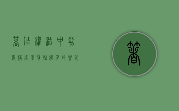 著作权法中判断构成实质性相似的要素（著作权法中判断构成实质性相似的条件）