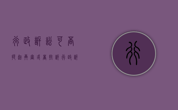 行政诉讼可否提起再审或者抗诉（行政诉讼提起再审的期限）
