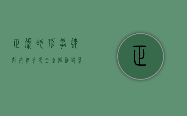 正规的刑事律师收费多少？全面解析与影响因素