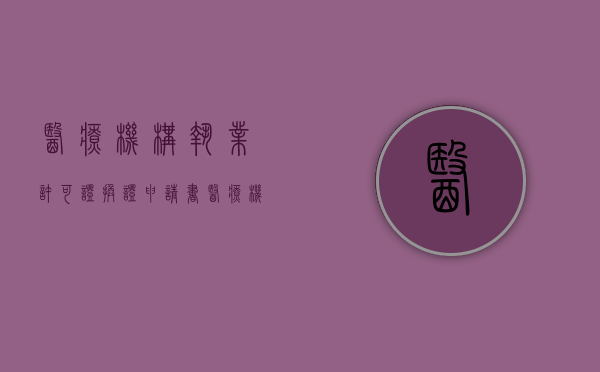 医疗机构执业许可证换证申请书（医疗机构执业许可证换证时限）