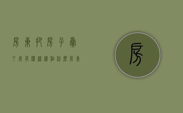 房东把房子卖了,我有权继续租住么?（房东把房子卖了租金给谁）