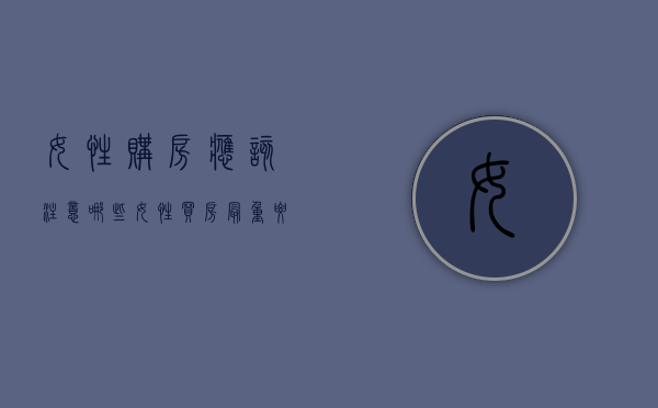 女性购房应该注意哪些（女性买房最重要的理由是）