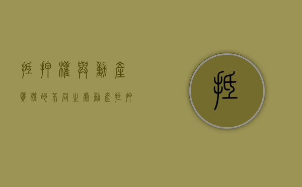 抵押权与动产质权的不同之处（动产抵押和质押）