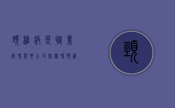 颈椎病是职业病吗,能要公司赔偿吗（颈椎病算不算工伤2017）