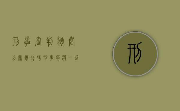刑事审判应当公开进行吗（刑事判决一律公开吗）