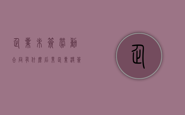 企业未签劳动合同有什么后果（企业没签劳动合同怎么办）