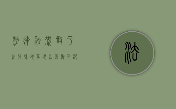 法律法规对于征收林地,草地,水面,滩涂,沙化土地补偿规定是什么（征收林地是按坡面还是平面?）