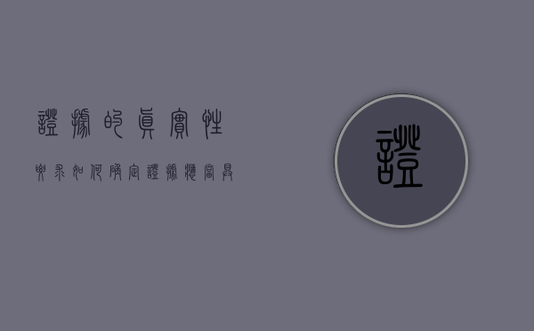 证据的真实性要求如何确定？（证据应当具有合法性关联性和客观性三个特征）