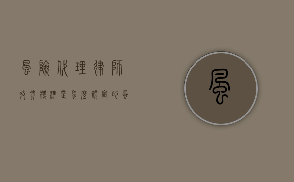风险代理律师收费标准是怎么规定的?(风险代理律师收费30%高吗) 风险代理律师收费标准是怎么规定的?(风险代理律师收费30%高吗)