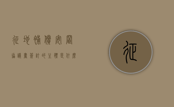 征地补偿安置协议书签订的主体是什么意思（征地补偿安置协议书签订的主体是什么）