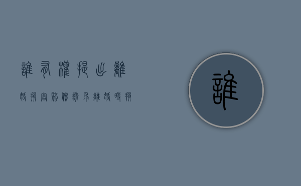 谁有权提出离婚损害赔偿请求 离婚时损害赔偿如何提出（离婚损害赔偿的法定事由）