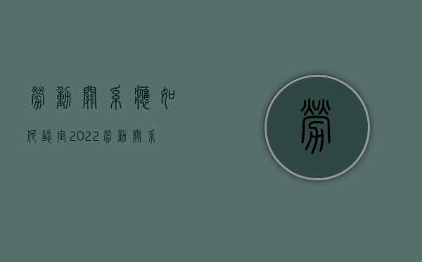 劳动关系应如何认定2022（劳动关系认定的前提是什么）