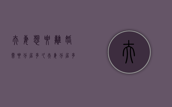夫妻想要离婚需要分居多久（夫妻分居多久可以提出离婚诉讼）