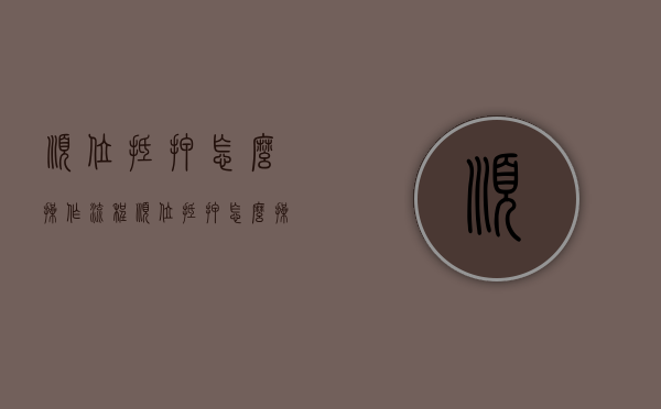 顺位抵押怎么操作流程（顺位抵押怎么操作视频）