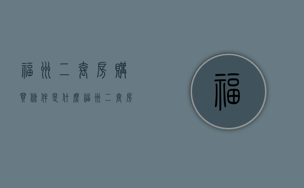 福州二套房购买条件是什么（福州二套房购买条件要求）