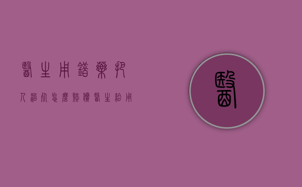 医生用错药把人治死怎么赔偿（医生给用错药可以起诉吗）