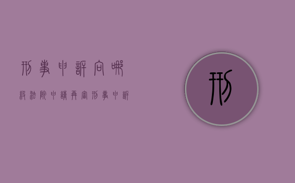 刑事申诉向哪级法院申请再审（刑事申诉向哪级法院申请行政复议）