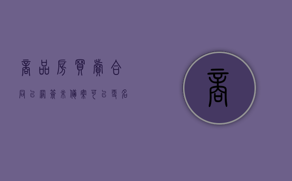 商品房买卖合同已网签未备案可以更名吗（商品房已网签未备案什么意思）