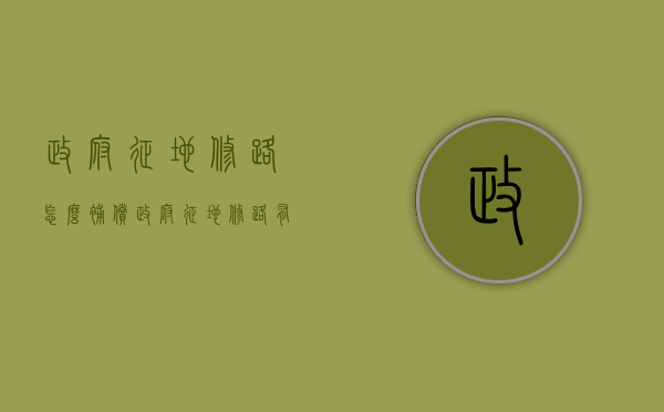 政府征地修路怎么补偿（政府征地修路有无赔偿）