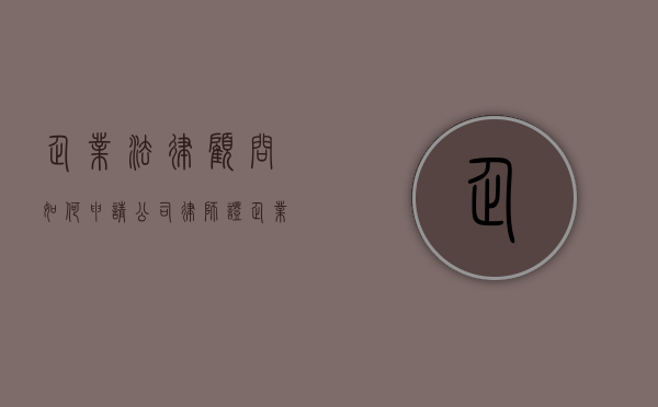 企业法律顾问如何申请公司律师证（企业法律顾问有什么要求）