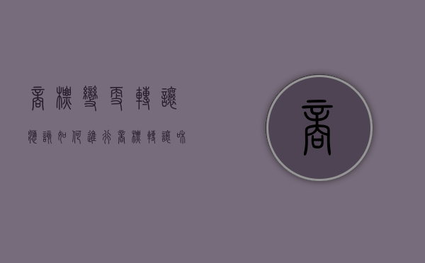 商标变更转让应该如何进行（商标转让和变更）