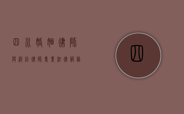 四川婚姻律师与纠纷律师,专业法律服务助您化解家庭与商业矛盾 四川婚姻律师与纠纷律师,专业法律服务助您化解家庭与商业矛盾