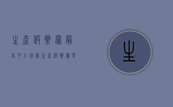 生产假药罪最高可以判处（生产假药罪是否有未遂）