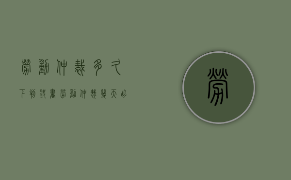 劳动仲裁多久下判决书（劳动仲裁几天出判决结果）