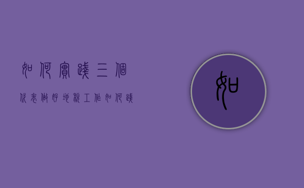 如何实践“三个代表”做好地税工作（如何践行三个伟大精神）