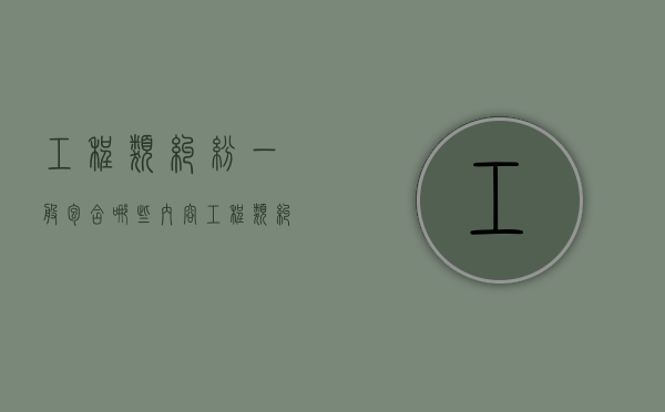 工程类纠纷一般包含哪些内容（工程类纠纷一般包含哪些类型）