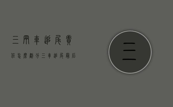 三辆车追尾责任怎么划分（三车追尾最后一辆车全责吗）