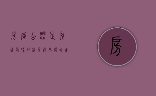 房屋公证是找律师吗？解析房屋公证的正确流程与角色分工