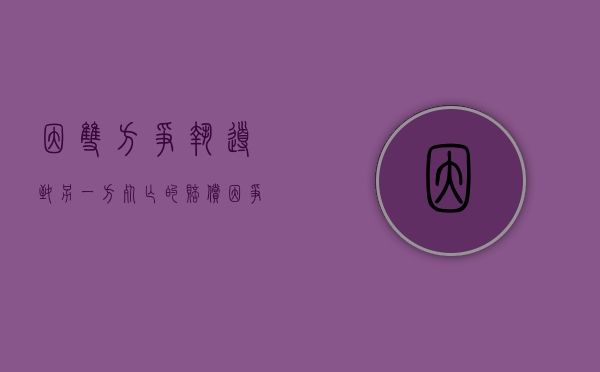 因双方争执导致另一方死亡的赔偿（因争执造成他人死亡）