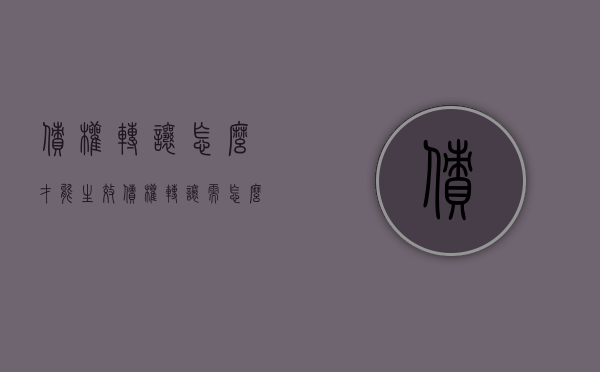 债权转让怎么才能生效（债权转让需怎么走程序）