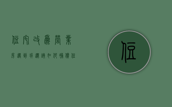 住宅改为营业房,遇到拆迁该如何补偿（住宅改为营业房,遇到拆迁该如何补偿呢）
