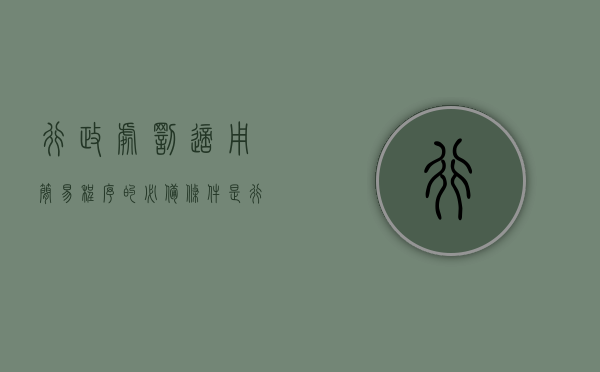 行政处罚适用简易程序的必备条件是（行政处罚适用简易程序的必要条件有）