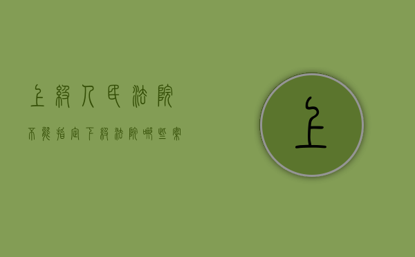 上级人民法院不能指定下级法院哪些案件（上级人民法院对下级人民法院作出的生效）