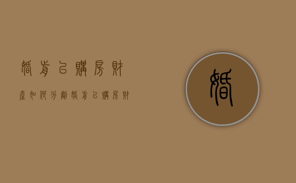 婚前已购房财产如何分割？（婚前已购房财产如何分割呢视频）