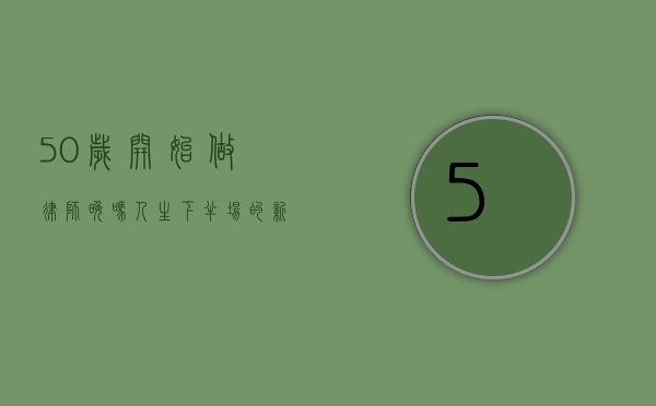 50岁开始做律师晚吗？人生下半场的新起点