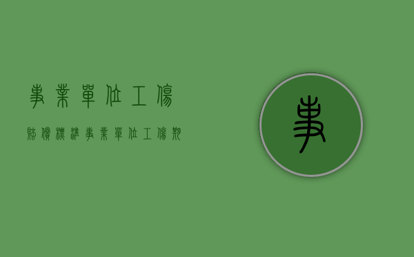事业单位工伤赔偿标准（事业单位工伤期间工资发放标准）