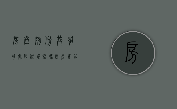房产按份共有有无最低限制吗（房产登记按份共有要什么手续）