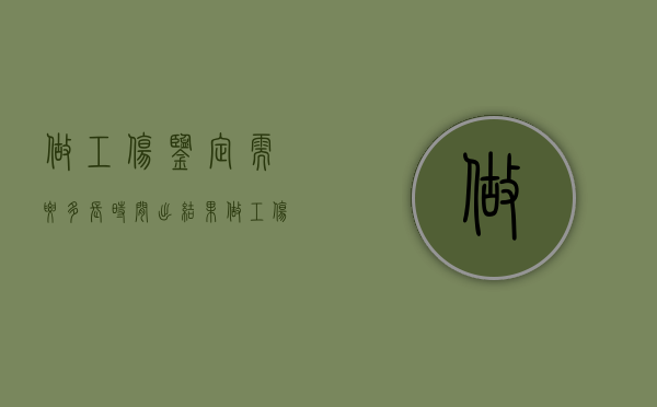 做工伤鉴定需要多长时间出结果（做工伤鉴定后多久出结果）