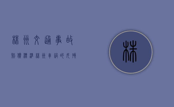 株洲交通事故赔偿标准（株洲车祸的女孩怎么样了呢）