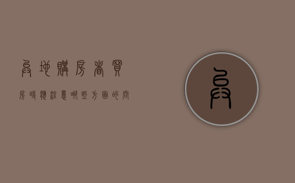 异地购房者买房时应注意哪些方面的问题（异地买房的流程）