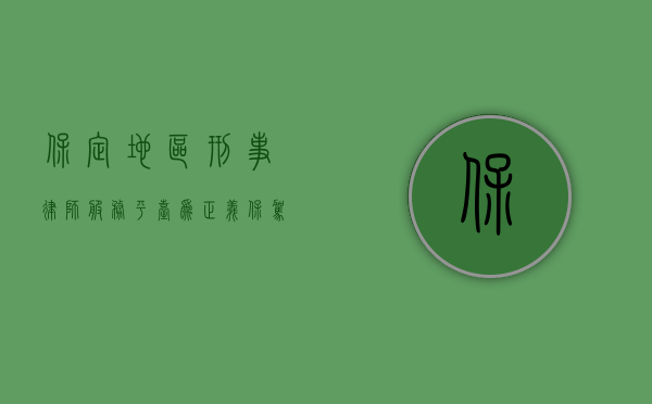保定地区刑事律师服务平台，为正义保驾护航