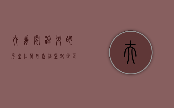 夫妻间赠与的房产在办理产权登记变更前可以随意撤销吗（夫妻赠送房产过户要交税吗）