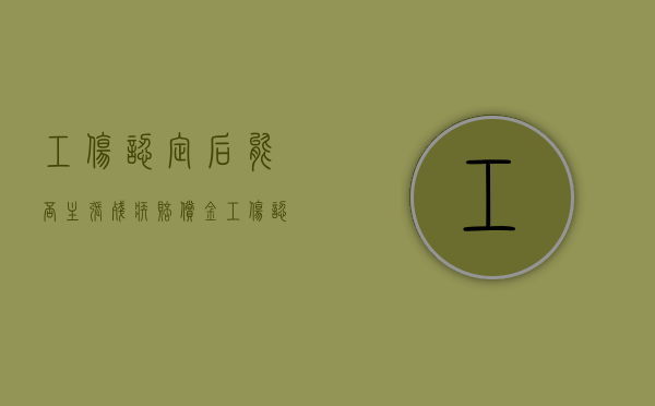 工伤认定后能否主张残疾赔偿金（工伤认定后还能请求损害赔偿吗怎么办）