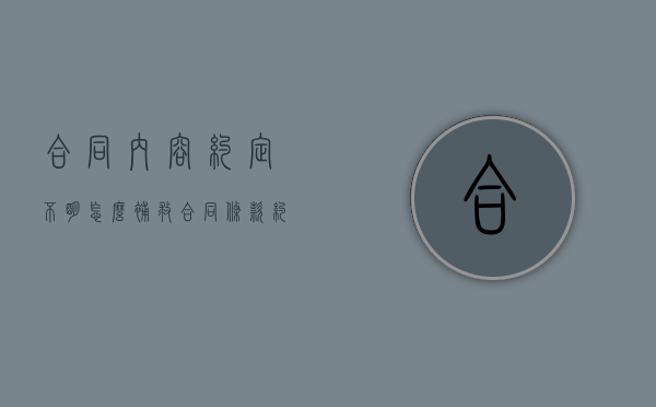 合同内容约定不明怎么补救（合同条款约定不明的相关规定）