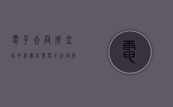 电子合同成立后的法律后果（电子合同成立规则）