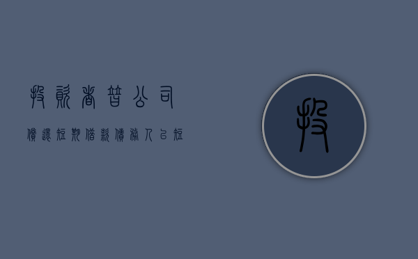 投资者替公司偿还短期借款（债务人以短期投资清偿债务时债务人怎么记账）